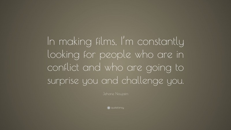 Jehane Noujaim Quote: “In making films, I’m constantly looking for people who are in conflict and who are going to surprise you and challenge you.”