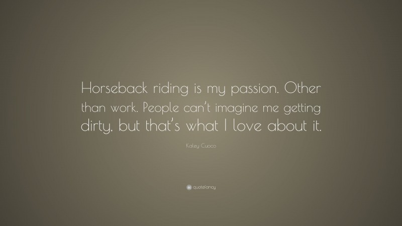 Kaley Cuoco Quote: “Horseback riding is my passion. Other than work. People can’t imagine me getting dirty, but that’s what I love about it.”