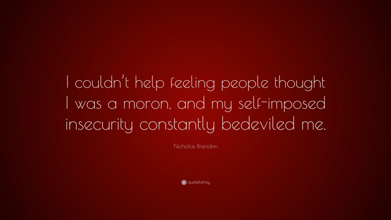 Nicholas Brendon Quote: “I couldn’t help feeling people thought I was a moron, and my self-imposed insecurity constantly bedeviled me.”