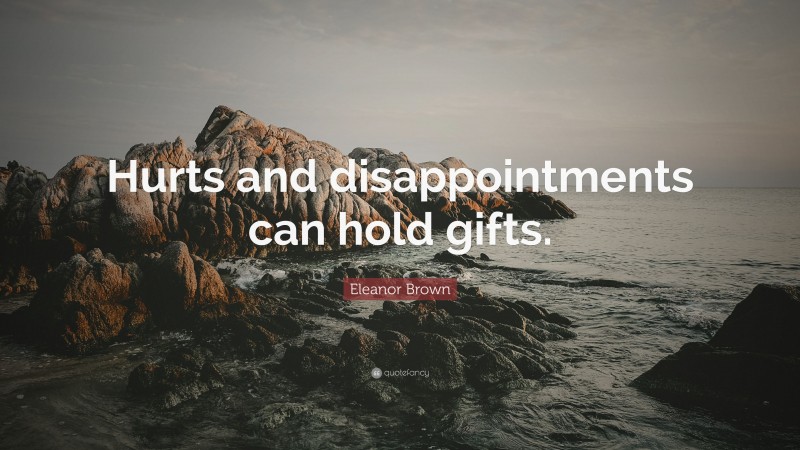 Eleanor Brown Quote: “Hurts and disappointments can hold gifts.”