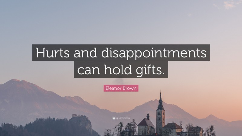 Eleanor Brown Quote: “Hurts and disappointments can hold gifts.”
