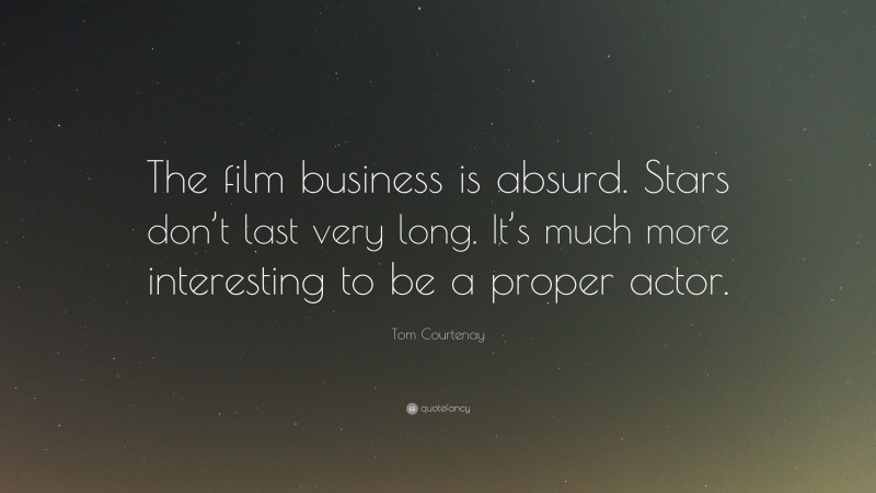 Tom Courtenay Quote: “The film business is absurd. Stars don’t last very long. It’s much more interesting to be a proper actor.”
