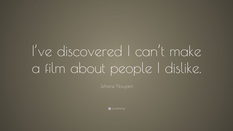 Jehane Noujaim Quote: “I’ve discovered I can’t make a film about people I dislike.”
