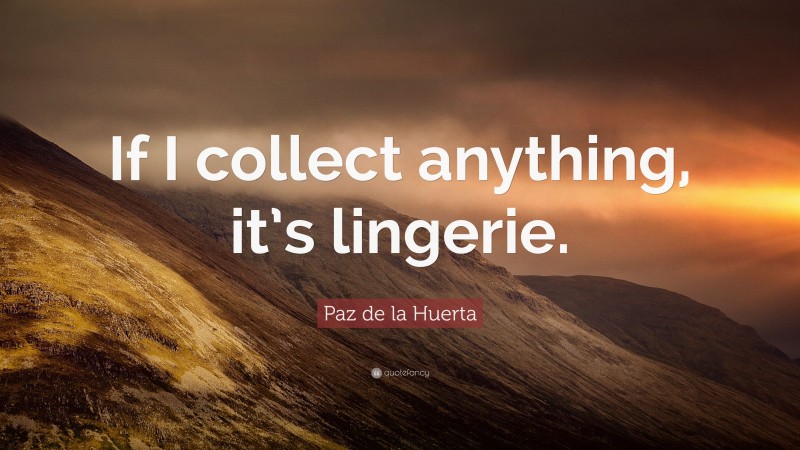 Paz de la Huerta Quote: “If I collect anything, it’s lingerie.”