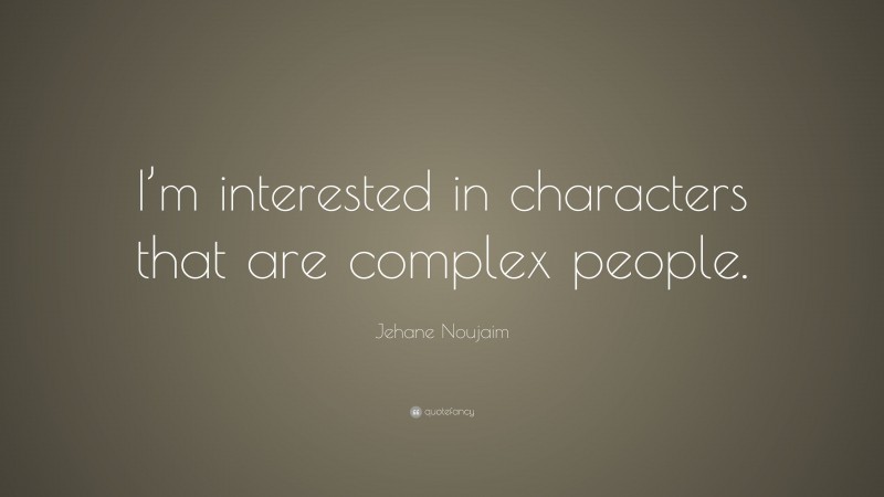 Jehane Noujaim Quote: “I’m interested in characters that are complex people.”
