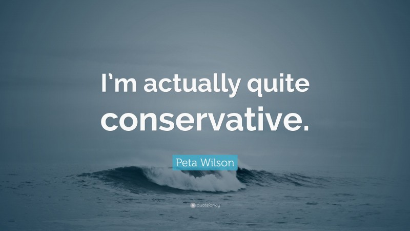 Peta Wilson Quote: “I’m actually quite conservative.”