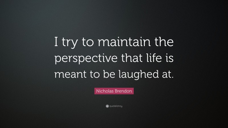Nicholas Brendon Quote: “I try to maintain the perspective that life is meant to be laughed at.”