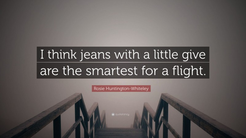 Rosie Huntington-Whiteley Quote: “I think jeans with a little give are the smartest for a flight.”