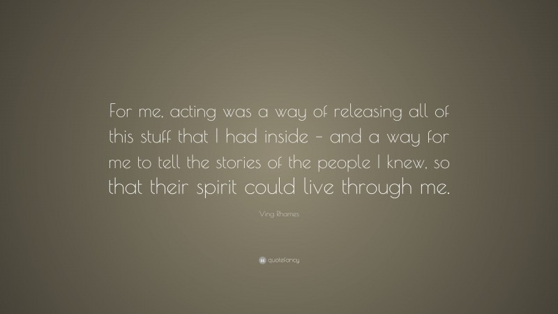 Ving Rhames Quote: “For me, acting was a way of releasing all of this stuff that I had inside – and a way for me to tell the stories of the people I knew, so that their spirit could live through me.”