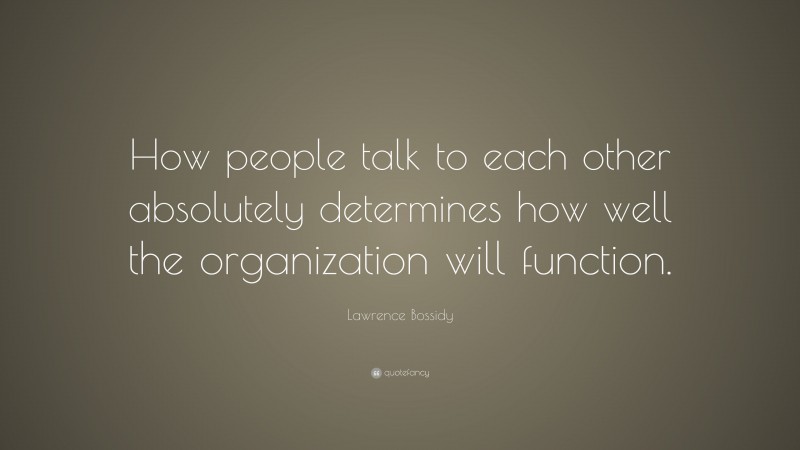 Lawrence Bossidy Quote: “How people talk to each other absolutely determines how well the organization will function.”