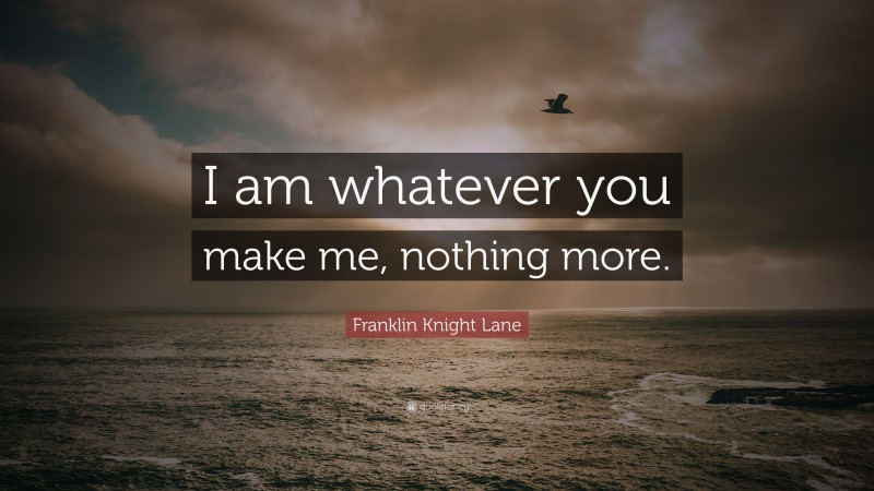 Franklin Knight Lane Quote: “I am whatever you make me, nothing more.”