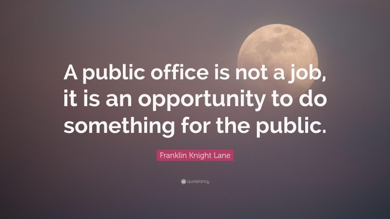 Franklin Knight Lane Quote: “A public office is not a job, it is an opportunity to do something for the public.”