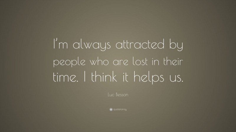 Luc Besson Quote: “I’m always attracted by people who are lost in their time. I think it helps us.”