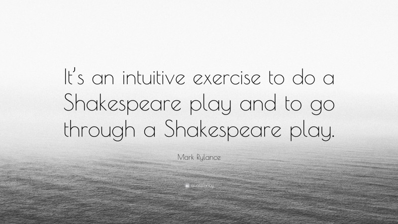 Mark Rylance Quote: “It’s an intuitive exercise to do a Shakespeare play and to go through a Shakespeare play.”