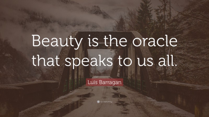Luis Barragan Quote: “Beauty is the oracle that speaks to us all.”