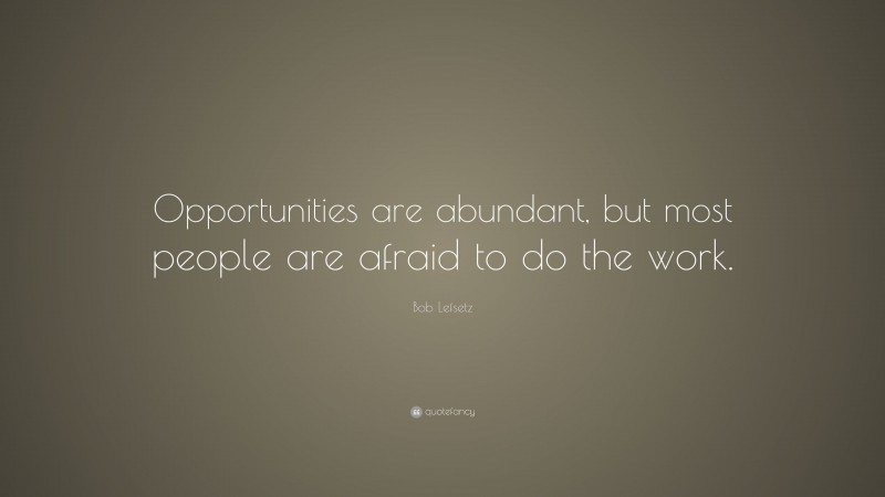 Bob Lefsetz Quote: “Opportunities are abundant, but most people are afraid to do the work.”