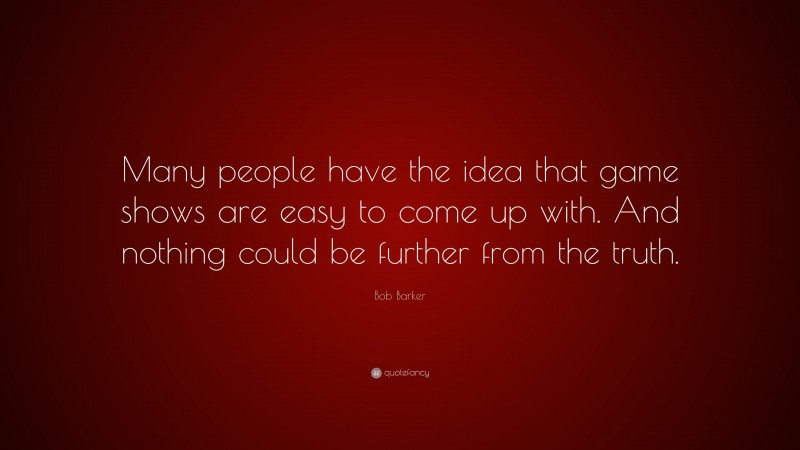 Bob Barker Quote: “Many people have the idea that game shows are easy to come up with. And nothing could be further from the truth.”