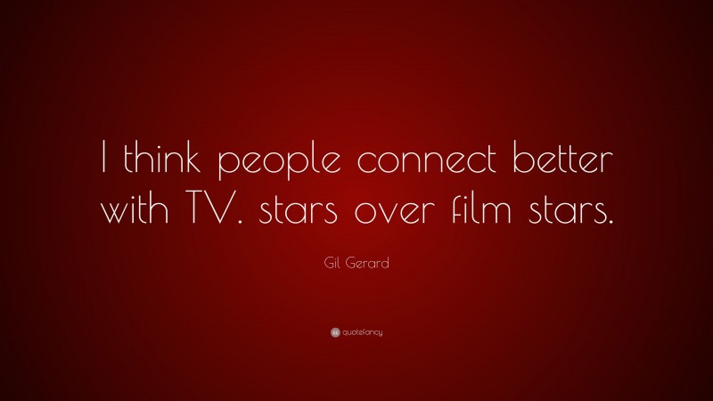 Gil Gerard Quote: “I think people connect better with TV. stars over film stars.”