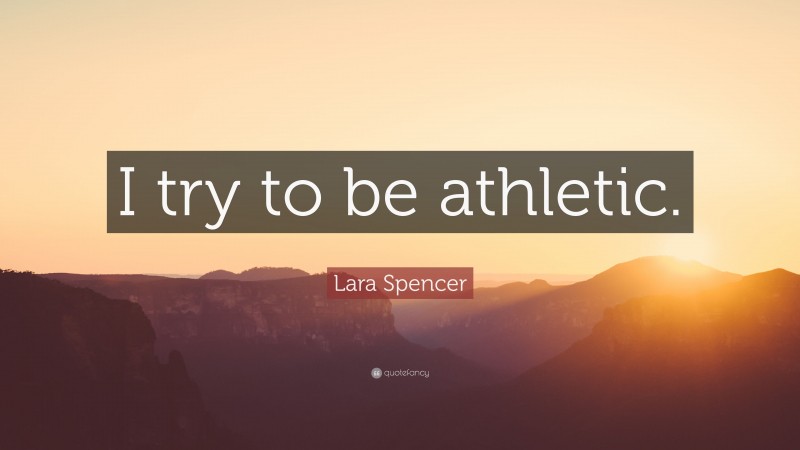 Lara Spencer Quote: “I try to be athletic.”