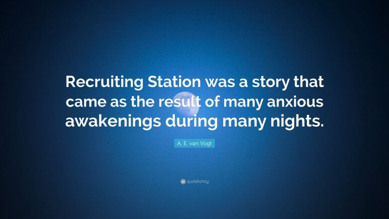 A. E. van Vogt Quote: “Recruiting Station was a story that came as the result of many anxious awakenings during many nights.”