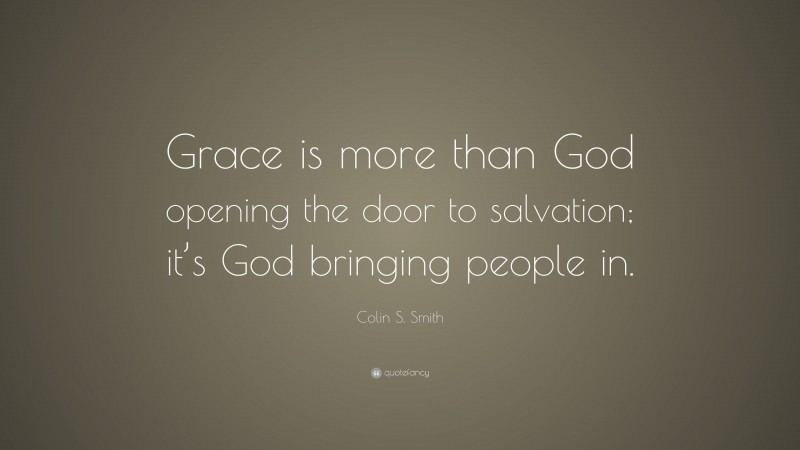 Colin S. Smith Quote: “Grace is more than God opening the door to salvation; it’s God bringing people in.”