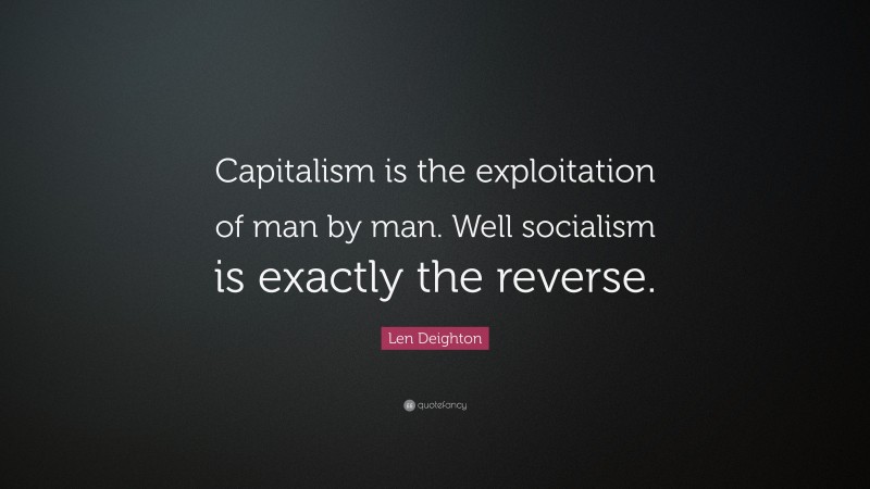 Len Deighton Quote: “Capitalism is the exploitation of man by man. Well socialism is exactly the reverse.”