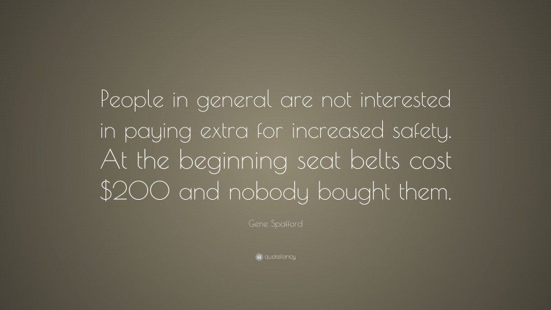 Gene Spafford Quote: “People in general are not interested in paying extra for increased safety. At the beginning seat belts cost $200 and nobody bought them.”