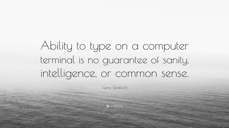 Gene Spafford Quote: “Ability to type on a computer terminal is no guarantee of sanity, intelligence, or common sense.”