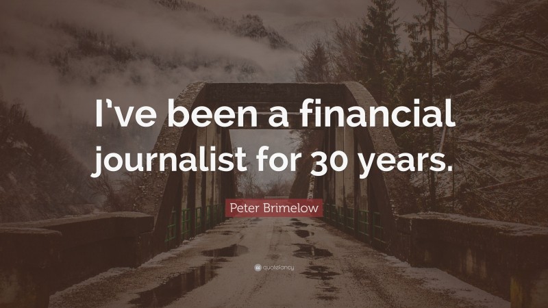 Peter Brimelow Quote: “I’ve been a financial journalist for 30 years.”