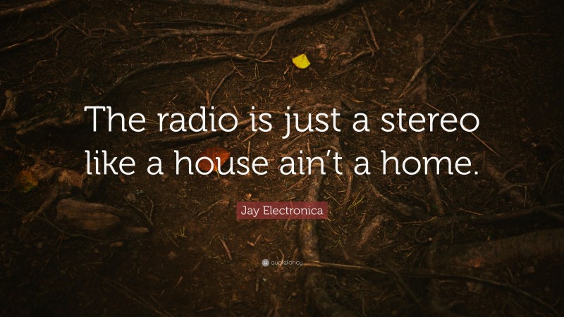 Jay Electronica Quote: “The radio is just a stereo like a house ain’t a home.”