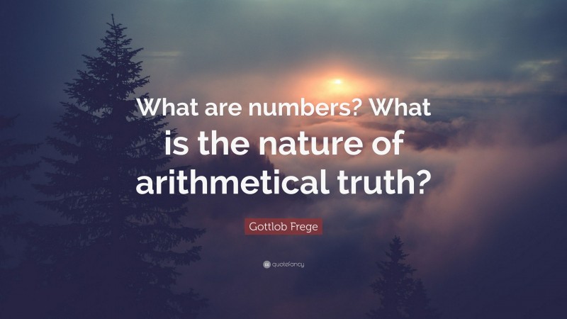 Gottlob Frege Quote: “What are numbers? What is the nature of arithmetical truth?”