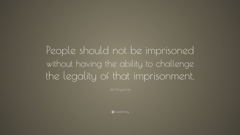 Jeff Bingaman Quote: “People should not be imprisoned without having the ability to challenge the legality of that imprisonment.”