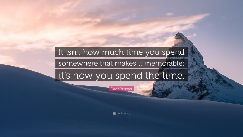 David Brenner Quote: “It isn’t how much time you spend somewhere that makes it memorable: it’s how you spend the time.”