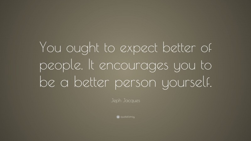 Jeph Jacques Quote: “You ought to expect better of people. It encourages you to be a better person yourself.”