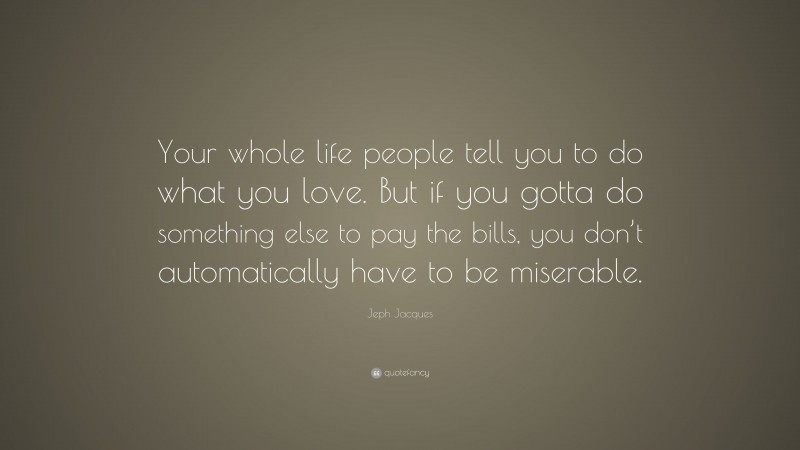 Jeph Jacques Quote: “Your whole life people tell you to do what you love. But if you gotta do something else to pay the bills, you don’t automatically have to be miserable.”