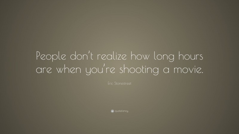 Eric Stonestreet Quote: “People don’t realize how long hours are when you’re shooting a movie.”