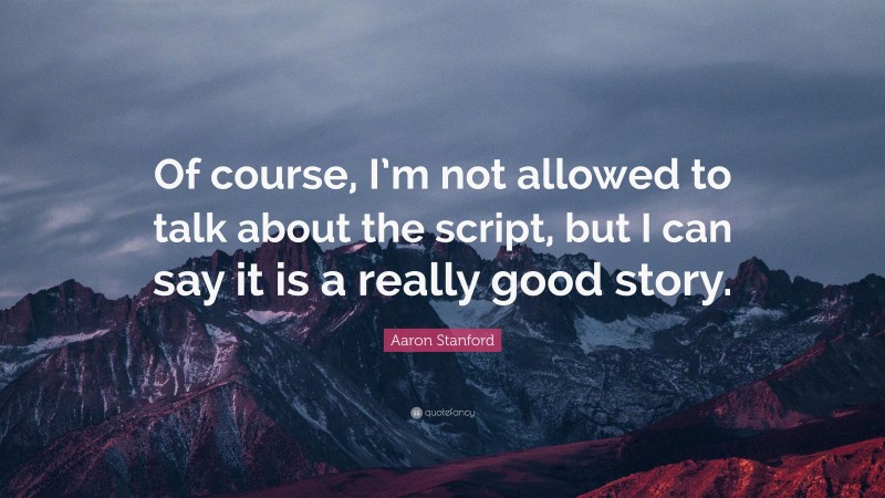 Aaron Stanford Quote: “Of course, I’m not allowed to talk about the script, but I can say it is a really good story.”