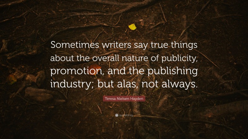 Teresa Nielsen Hayden Quote: “Sometimes writers say true things about the overall nature of publicity, promotion, and the publishing industry; but alas, not always.”