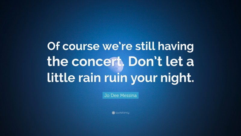Jo Dee Messina Quote: “Of course we’re still having the concert. Don’t let a little rain ruin your night.”