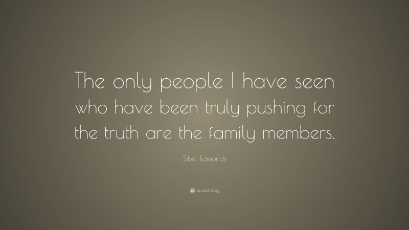 Sibel Edmonds Quote: “The only people I have seen who have been truly pushing for the truth are the family members.”