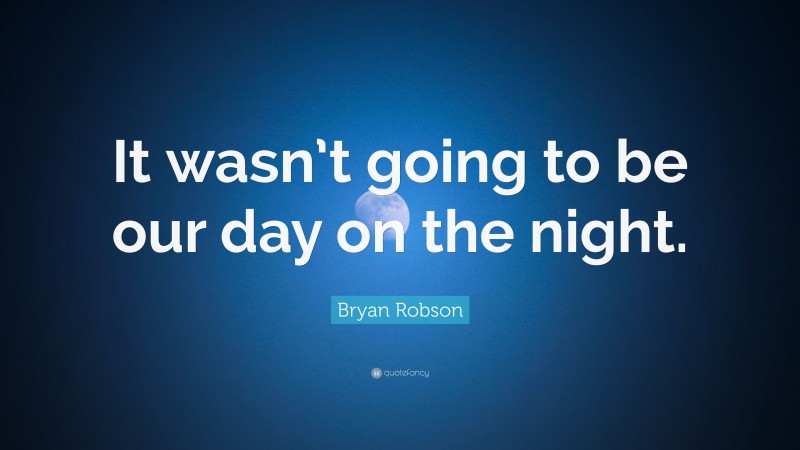 Bryan Robson Quote: “It wasn’t going to be our day on the night.”