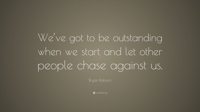Bryan Robson Quote: “We’ve got to be outstanding when we start and let other people chase against us.”