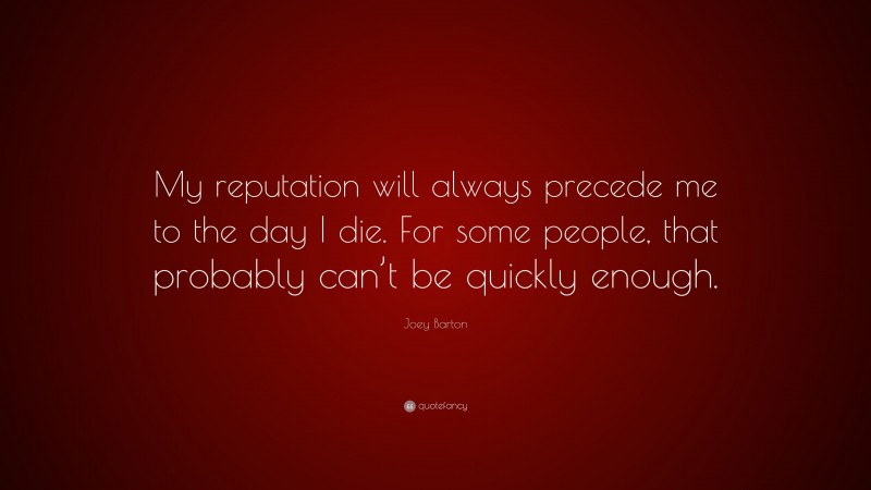 Joey Barton Quote: “My reputation will always precede me to the day I die. For some people, that probably can’t be quickly enough.”