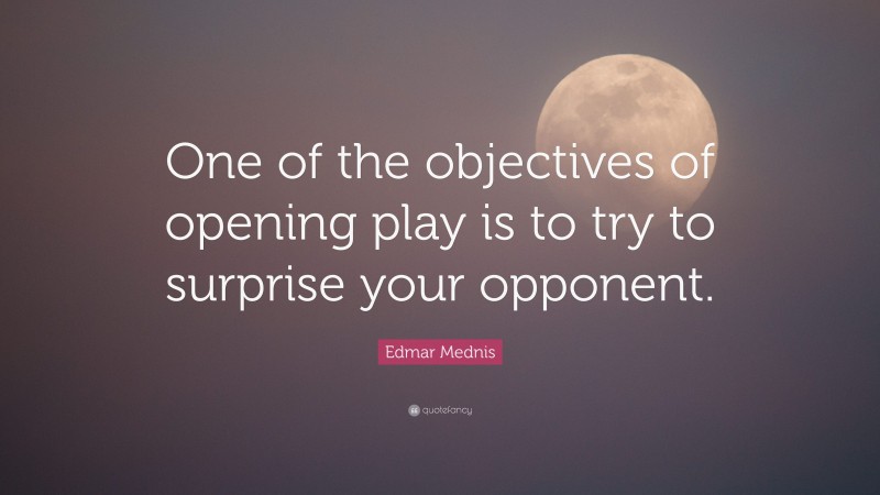 Edmar Mednis Quote: “One of the objectives of opening play is to try to surprise your opponent.”