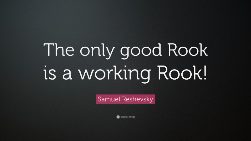 Samuel Reshevsky Quote: “The only good Rook is a working Rook!”