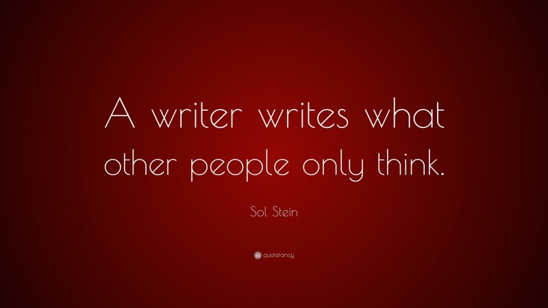 Sol Stein Quote: “A writer writes what other people only think.”