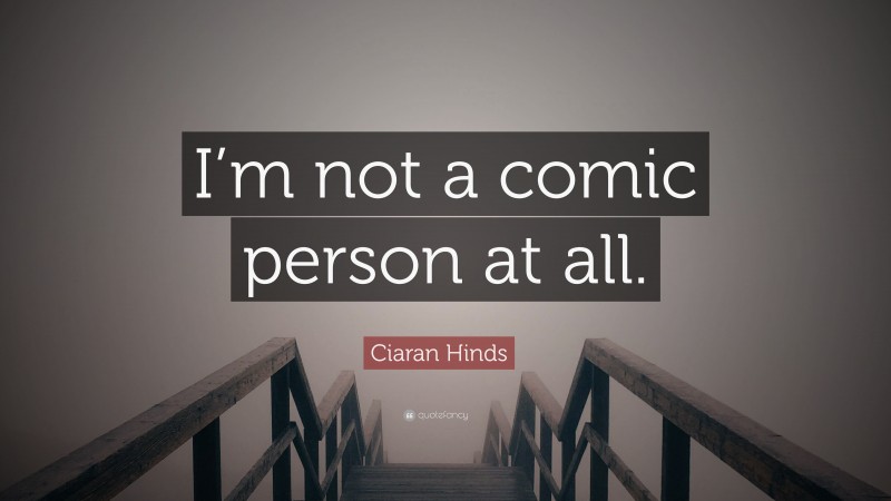Ciaran Hinds Quote: “I’m not a comic person at all.”
