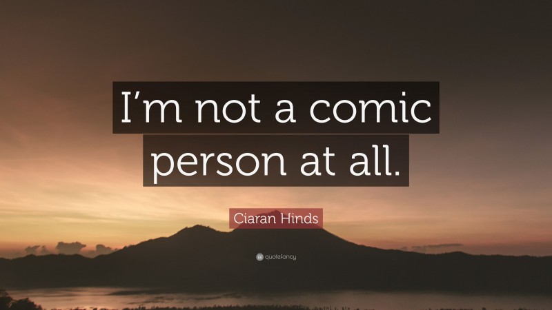 Ciaran Hinds Quote: “I’m not a comic person at all.”