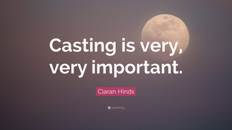 Ciaran Hinds Quote: “Casting is very, very important.”