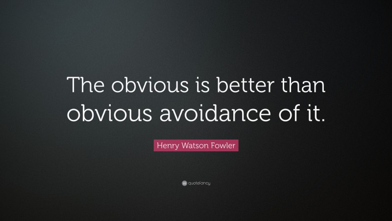 Henry Watson Fowler Quote: “The obvious is better than obvious avoidance of it.”